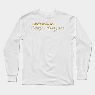 I Don't Know So Stop Asking Me Long Sleeve T-Shirt